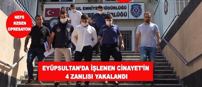 EYÜPSULTAN’DA İŞLENEN CİNAYET’İN 4 ZANLISI YAKALANDI