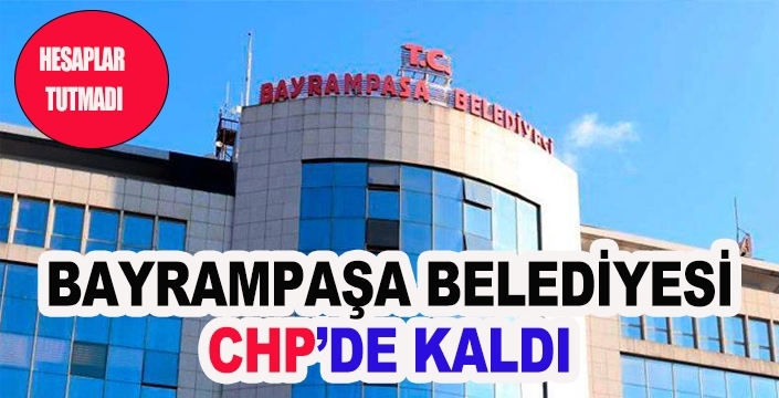 BAYRAMPAŞA BELEDİYESİ CHP’DE KALDI