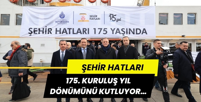 ŞEHİR HATLARI 175. KURULUŞ YIL DÖNÜMÜNÜ KUTLUYOR…