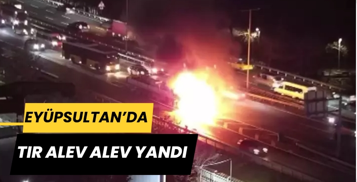Eyüpsultan'da TIR alev alev yandı