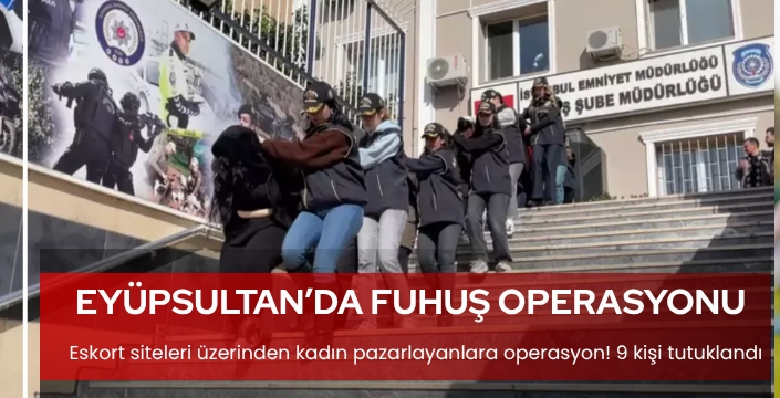 Eyüpsultan'da fuhuş operasyonu: 9 kişi tutuklandı