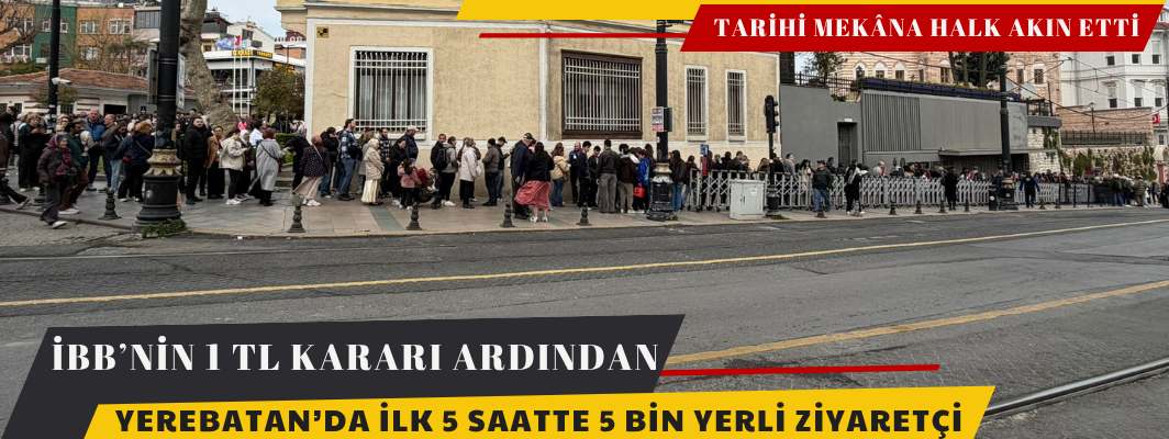 İBB’NİN 1 TL KARARI ARDINDAN YEREBATAN’DA İLK 5 SAATTE 5 BİN YERLİ ZİYARETÇİ