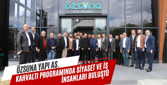 Özsuna Yapı Aş. kahvaltı programında siyaset ve iş insanları buluştu.