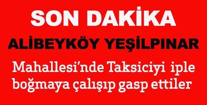 Alibeyköy Yeşilpınar Mahallesi'nde taksiciyi iple boğmaya çalışıp gasp ettiler