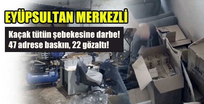 Kaçak tütün şebekesine darbe! 47 adrese baskın, 22 gözaltı!