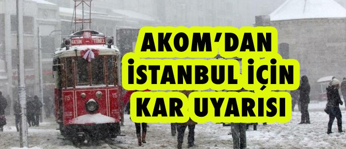 AKOM’DAN  İSTANBUL İÇİN KAR UYARISI