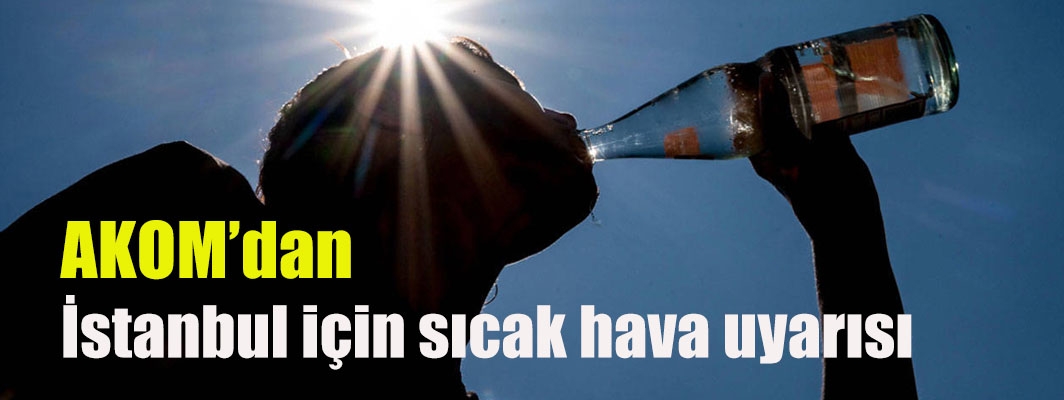 AKOM’dan İstanbul için sıcak hava uyarısı