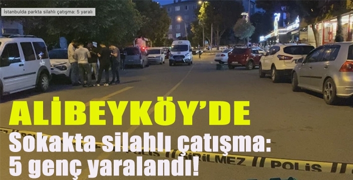 Alibeyköy'de sokakta silahlı çatışma: 5 genç yaralandı!
