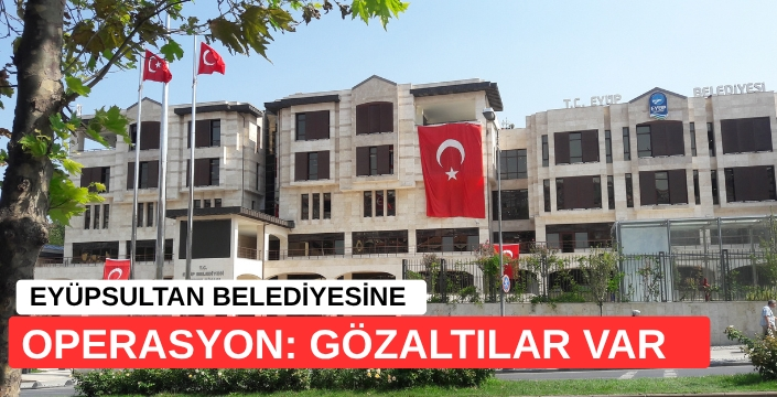 EYÜPSULTAN BELEDİYESİNE OPERASYON