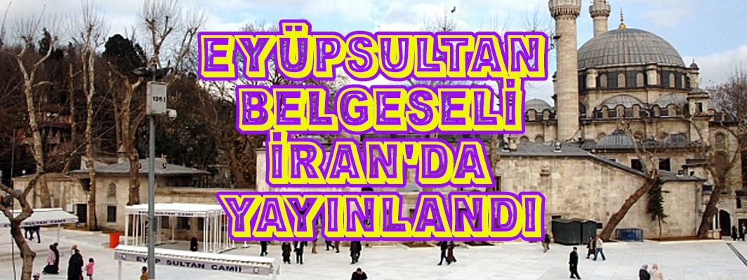 EYÜPSULTAN  BELGESELİ  İRAN’DA  YAYINLANDI