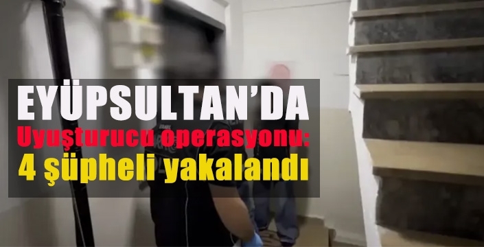 Eyüpsultan'da uyuşturucu operasyonu: 4 şüpheli yakalandı