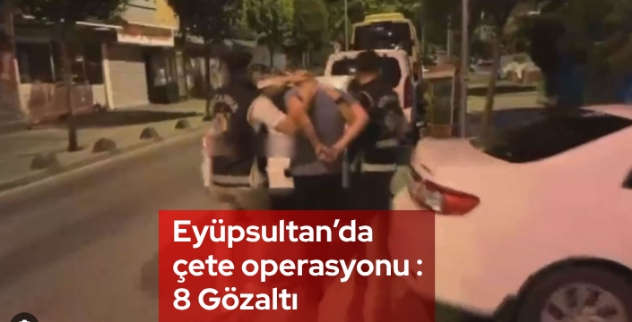 Eyüpsultan merkezli 1 il dört ilçede organize suç örgütüne operasyon: 8 gözaltı