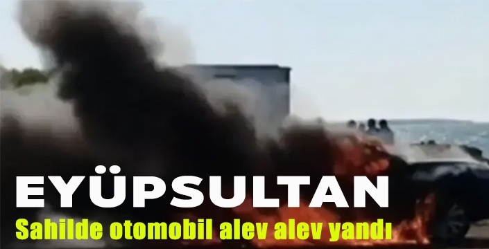 Eyüpsultan sahilde otomobil alev alev yandı