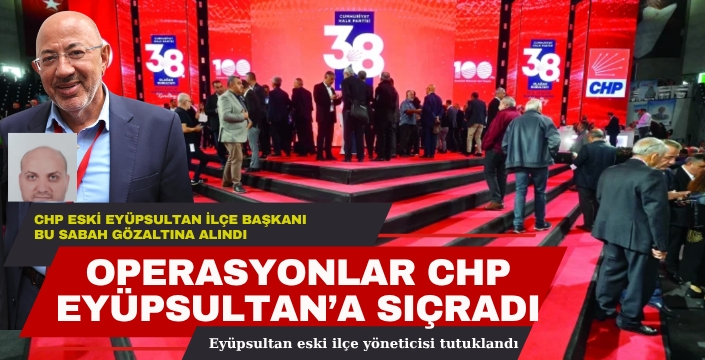 OPERASYONLAR CHP EYÜPSULTAN’A SIÇRADI