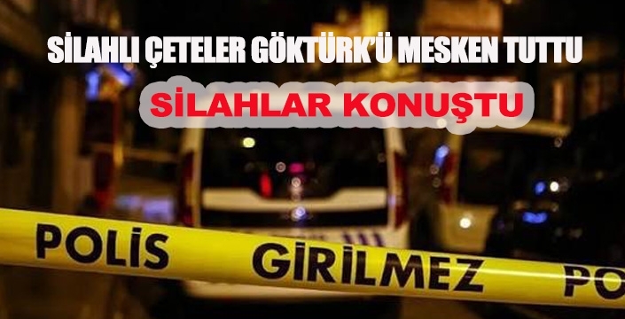 SİLAHLI ÇETELER GÖKTÜRK’Ü MESKEN TUTTU